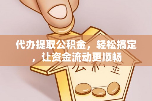 霞山代办提取公积金，轻松搞定，让资金流动更顺畅