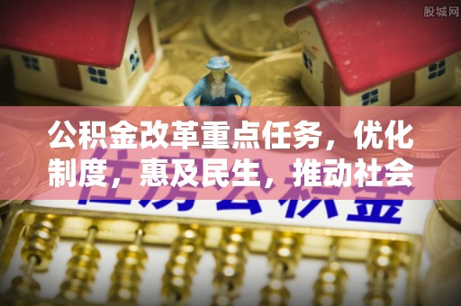 霞山公积金改革重点任务，优化制度，惠及民生，推动社会公平发展