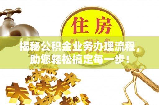 霞山揭秘公积金业务办理流程，助您轻松搞定每一步！