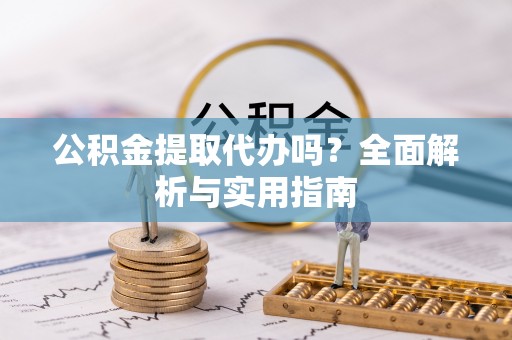 霞山公积金提取代办吗？全面解析与实用指南