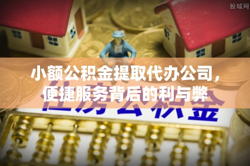霞山小额公积金提取代办公司，便捷服务背后的利与弊