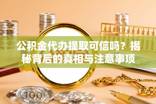 霞山公积金代办提取可信吗？揭秘背后的真相与注意事项