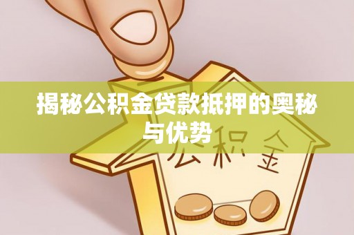霞山揭秘公积金贷款抵押的奥秘与优势