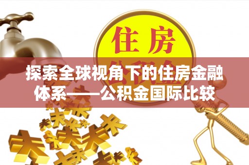 霞山探索全球视角下的住房金融体系——公积金国际比较