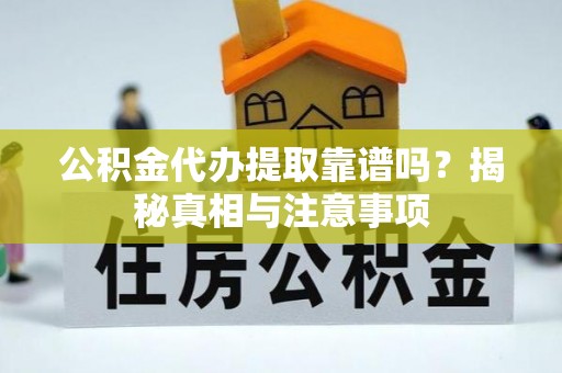 霞山公积金代办提取靠谱吗？揭秘真相与注意事项