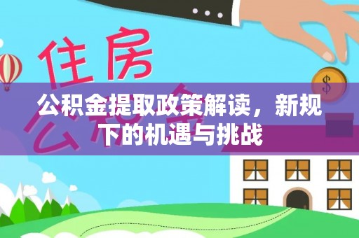 霞山公积金提取政策解读，新规下的机遇与挑战