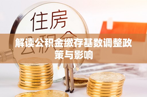 霞山解读公积金缴存基数调整政策与影响
