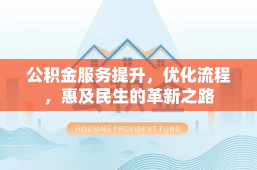 霞山公积金服务提升，优化流程，惠及民生的革新之路