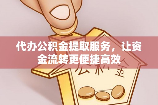 霞山代办公积金提取服务，让资金流转更便捷高效