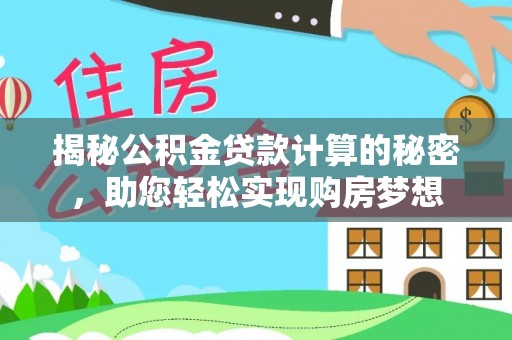 霞山揭秘公积金贷款计算的秘密，助您轻松实现购房梦想