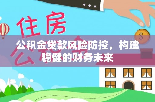 霞山公积金贷款风险防控，构建稳健的财务未来