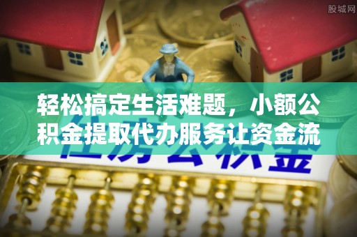 霞山轻松搞定生活难题，小额公积金提取代办服务让资金流转更便捷