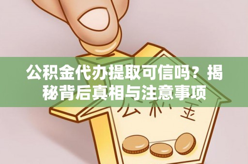霞山公积金代办提取可信吗？揭秘背后真相与注意事项