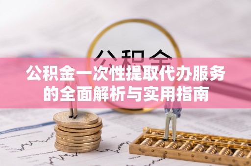 霞山公积金一次性提取代办服务的全面解析与实用指南