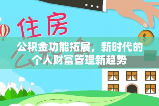 霞山公积金功能拓展，新时代的个人财富管理新趋势