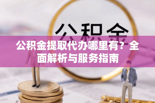霞山公积金提取代办哪里有？全面解析与服务指南