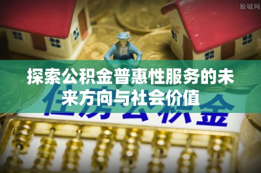 霞山探索公积金普惠性服务的未来方向与社会价值