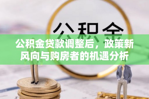 霞山公积金贷款调整后，政策新风向与购房者的机遇分析