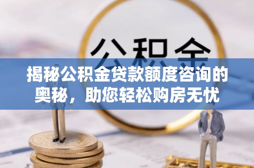 霞山揭秘公积金贷款额度咨询的奥秘，助您轻松购房无忧