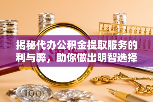 霞山揭秘代办公积金提取服务的利与弊，助你做出明智选择