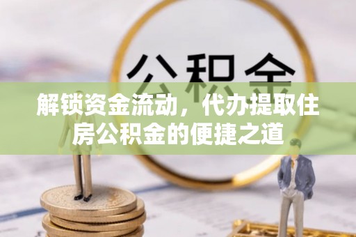 霞山解锁资金流动，代办提取住房公积金的便捷之道