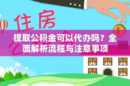 霞山提取公积金可以代办吗？全面解析流程与注意事项