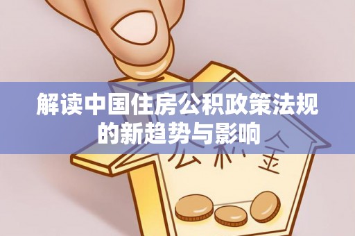 霞山解读中国住房公积政策法规的新趋势与影响