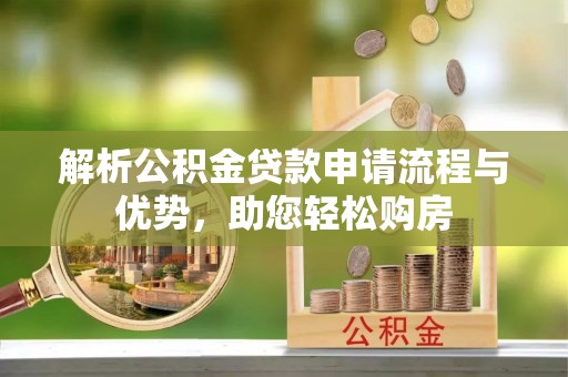 霞山解析公积金贷款申请流程与优势，助您轻松购房