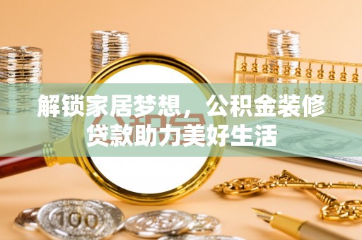 霞山解锁家居梦想，公积金装修贷款助力美好生活
