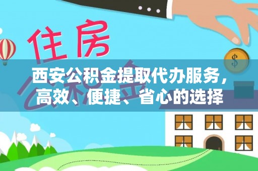 霞山西安公积金提取代办服务，高效、便捷、省心的选择