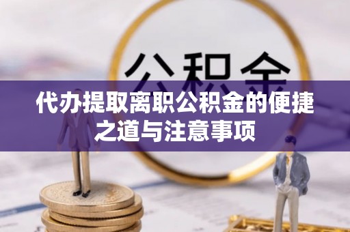 霞山代办提取离职公积金的便捷之道与注意事项