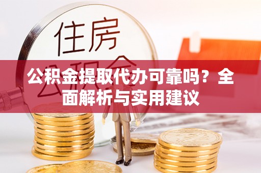 霞山公积金提取代办可靠吗？全面解析与实用建议