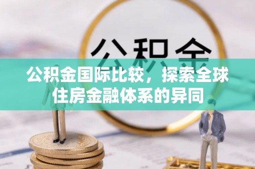 霞山公积金国际比较，探索全球住房金融体系的异同
