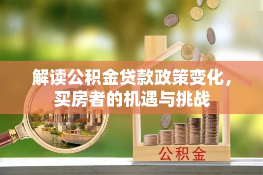 霞山解读公积金贷款政策变化，买房者的机遇与挑战