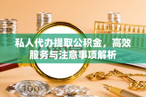 霞山私人代办提取公积金，高效服务与注意事项解析