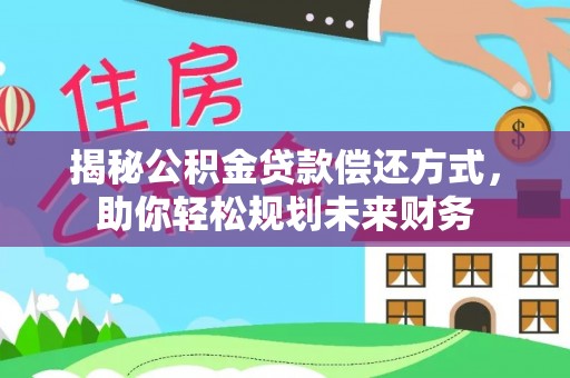 霞山揭秘公积金贷款偿还方式，助你轻松规划未来财务
