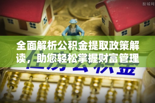 霞山全面解析公积金提取政策解读，助您轻松掌握财富管理新方向